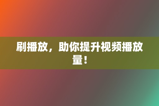 刷播放，助你提升视频播放量！  第2张