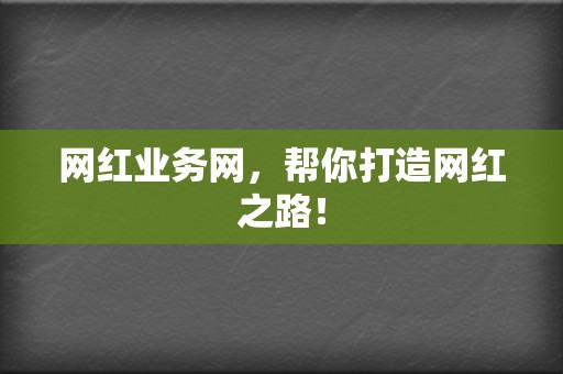 网红业务网，帮你打造网红之路！  第2张