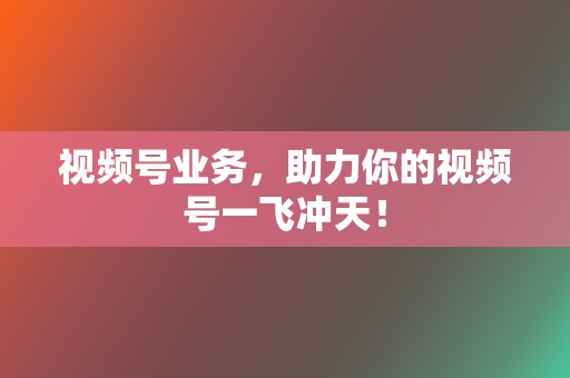 视频号业务，助力你的视频号一飞冲天！  第2张