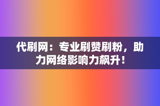 代刷网：专业刷赞刷粉，助力网络影响力飙升！  第2张