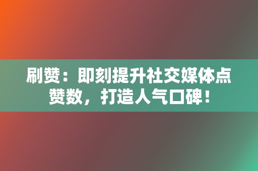 刷赞：即刻提升社交媒体点赞数，打造人气口碑！  第2张