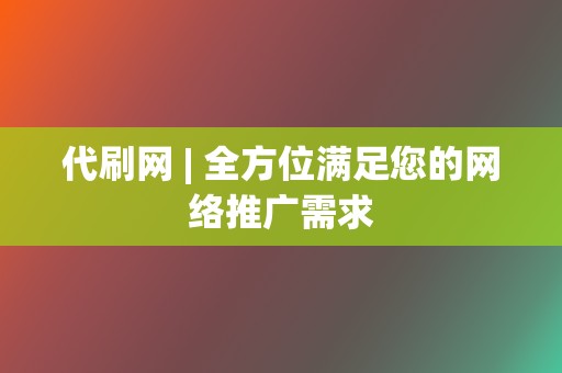 代刷网 | 全方位满足您的网络推广需求  第2张