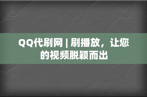 QQ代刷网 | 刷播放，让您的视频脱颖而出