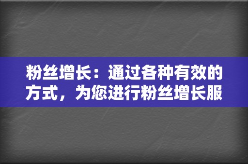 粉丝增长：通过各种有效的方式，为您进行粉丝增长服务，帮助您快速积累忠实的粉丝群体。  第2张