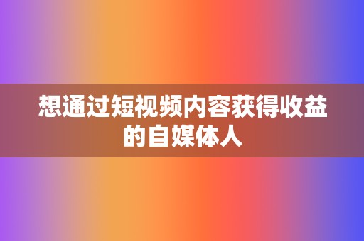 想通过短视频内容获得收益的自媒体人