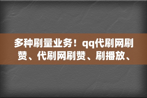 多种刷量业务！qq代刷网刷赞、代刷网刷赞、刷播放、网红业务网、小红书业务、视频号业务