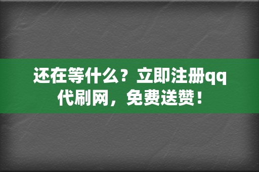 还在等什么？立即注册qq代刷网，免费送赞！