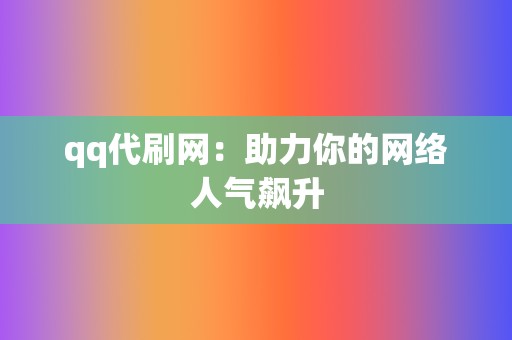 qq代刷网：助力你的网络人气飙升