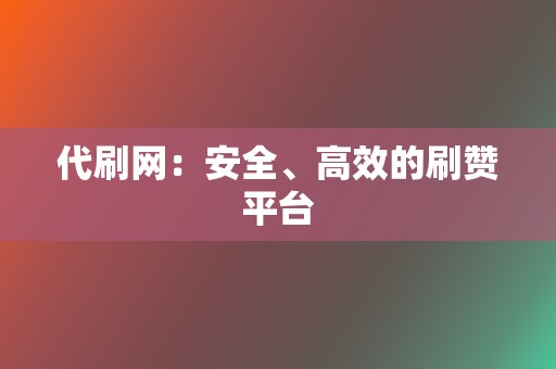 代刷网：安全、高效的刷赞平台  第2张