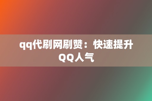 qq代刷网刷赞：快速提升QQ人气