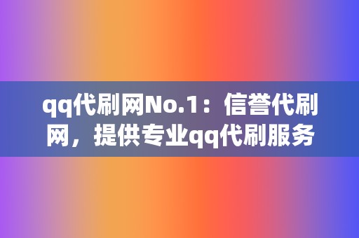 qq代刷网No.1：信誉代刷网，提供专业qq代刷服务！  第2张