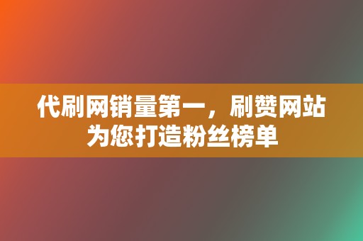 代刷网销量第一，刷赞网站为您打造粉丝榜单  第2张