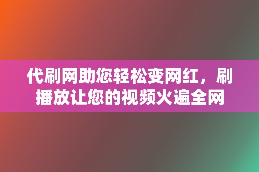 代刷网助您轻松变网红，刷播放让您的视频火遍全网