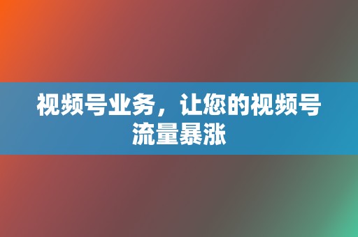 视频号业务，让您的视频号流量暴涨  第2张