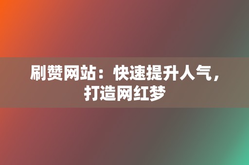 刷赞网站：快速提升人气，打造网红梦