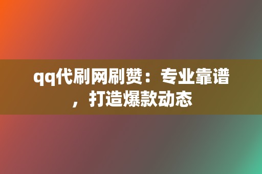 qq代刷网刷赞：专业靠谱，打造爆款动态  第2张