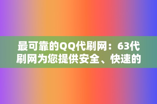 最可靠的QQ代刷网：63代刷网为您提供安全、快速的爆赞服务