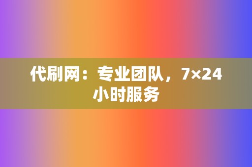 代刷网：专业团队，7×24小时服务