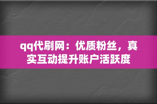 qq代刷网：优质粉丝，真实互动提升账户活跃度