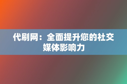 代刷网：全面提升您的社交媒体影响力  第2张