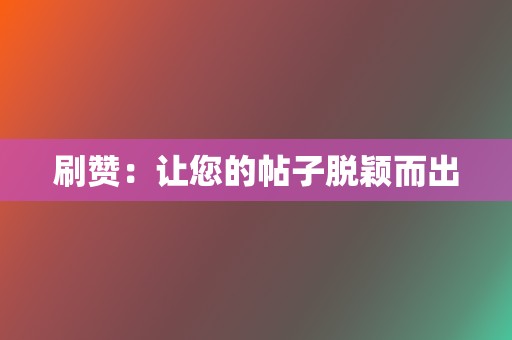 刷赞：让您的帖子脱颖而出  第2张