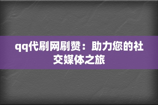 qq代刷网刷赞：助力您的社交媒体之旅