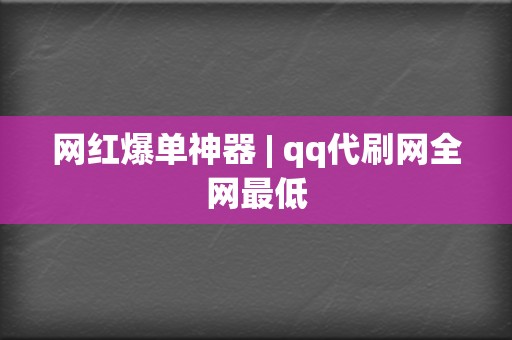 网红爆单神器 | qq代刷网全网最低