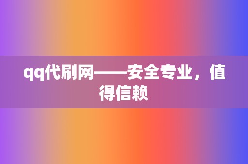 qq代刷网——安全专业，值得信赖