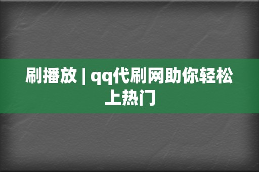 刷播放 | qq代刷网助你轻松上热门