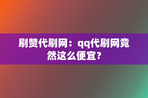 刷赞代刷网：qq代刷网竟然这么便宜？