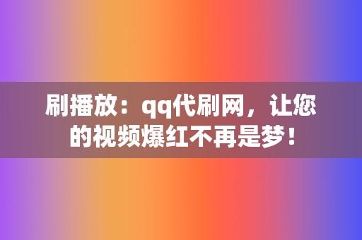 刷播放：qq代刷网，让您的视频爆红不再是梦！