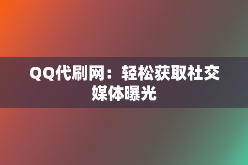 QQ代刷网：轻松获取社交媒体曝光  第2张