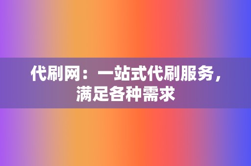 代刷网：一站式代刷服务，满足各种需求