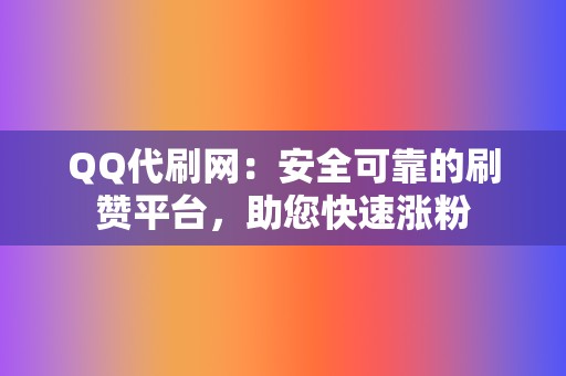 QQ代刷网：安全可靠的刷赞平台，助您快速涨粉  第2张