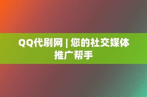 QQ代刷网 | 您的社交媒体推广帮手  第2张