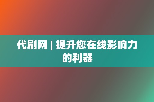 代刷网 | 提升您在线影响力的利器