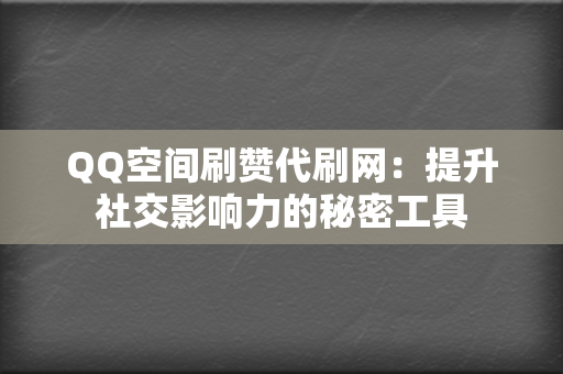 QQ空间刷赞代刷网：提升社交影响力的秘密工具