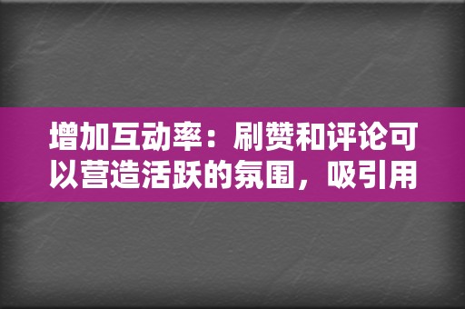 增加互动率：刷赞和评论可以营造活跃的氛围，吸引用户参与视频互动，提升视频的排名。