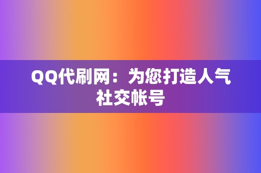 QQ代刷网：为您打造人气社交帐号  第2张