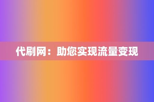 代刷网：助您实现流量变现