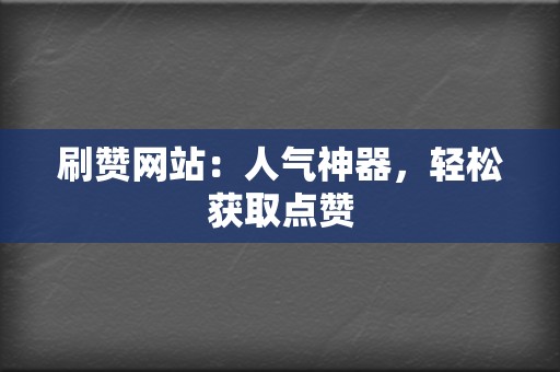 刷赞网站：人气神器，轻松获取点赞