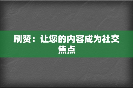 刷赞：让您的内容成为社交焦点  第2张