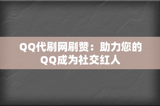 QQ代刷网刷赞：助力您的QQ成为社交红人