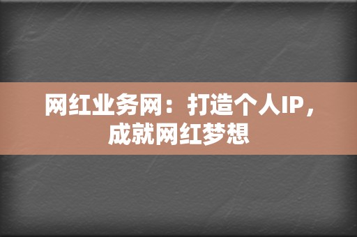 网红业务网：打造个人IP，成就网红梦想  第2张