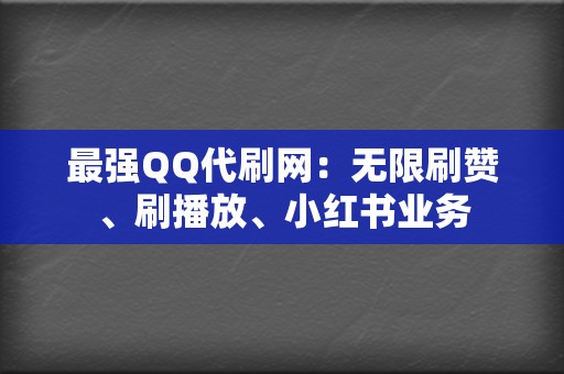 最强QQ代刷网：无限刷赞、刷播放、小红书业务