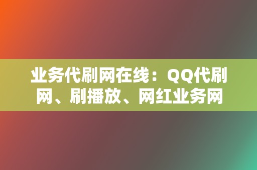 业务代刷网在线：QQ代刷网、刷播放、网红业务网  第2张