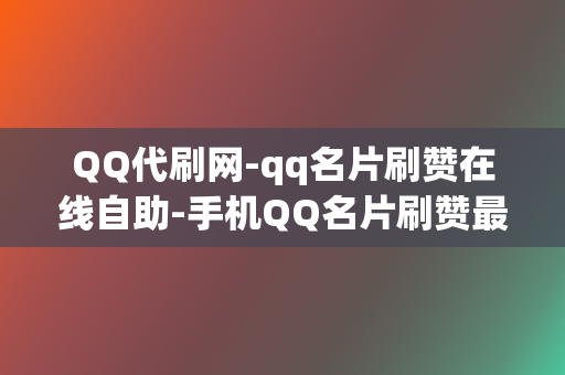 QQ代刷网-qq名片刷赞在线自助-手机QQ名片刷赞最便宜