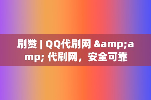 刷赞 | QQ代刷网 &amp; 代刷网，安全可靠