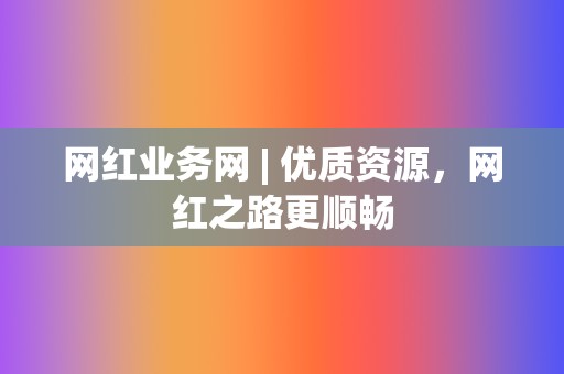 网红业务网 | 优质资源，网红之路更顺畅