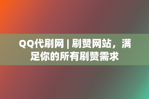 QQ代刷网 | 刷赞网站，满足你的所有刷赞需求